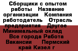 Сборщики с опытом работы › Название организации ­ Компания-работодатель › Отрасль предприятия ­ Другое › Минимальный оклад ­ 1 - Все города Работа » Вакансии   . Пермский край,Кизел г.